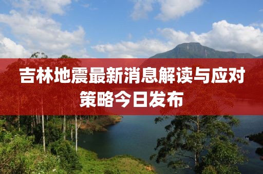 吉林地震最新消息解读与应对策略今日发布
