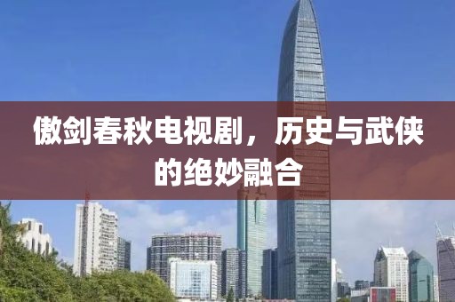 傲剑春秋电视剧，历史与武侠的绝妙融合