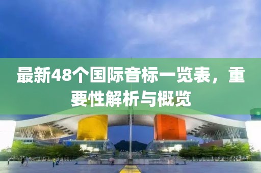 最新48个国际音标一览表，重要性解析与概览