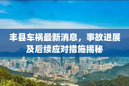 丰县车祸最新消息，事故进展及后续应对措施揭秘