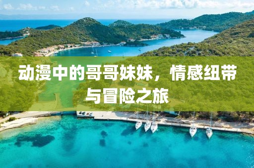 动漫中的哥哥妹妹，情感纽带与冒险之旅