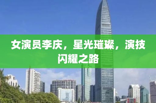女演员李庆，星光璀璨，演技闪耀之路