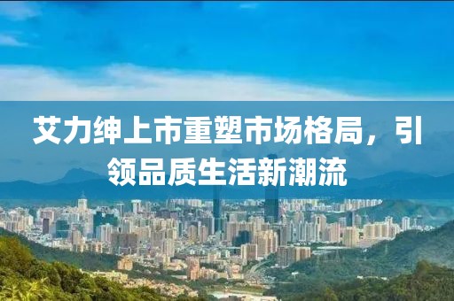 艾力绅上市重塑市场格局，引领品质生活新潮流