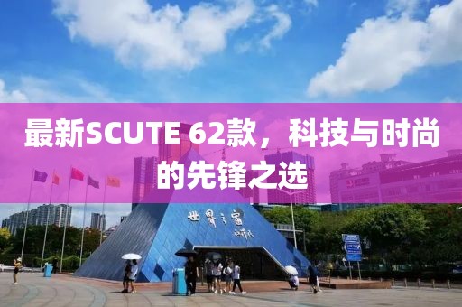 最新SCUTE 62款，科技与时尚的先锋之选