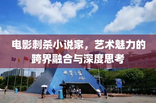 电影刺杀小说家，艺术魅力的跨界融合与深度思考