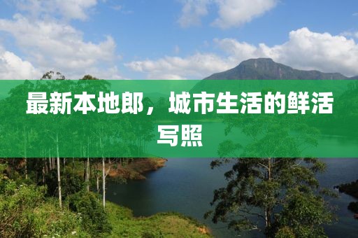 最新本地郎，城市生活的鲜活写照