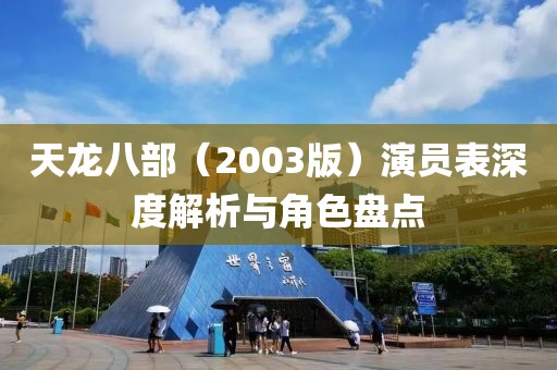 天龙八部（2003版）演员表深度解析与角色盘点