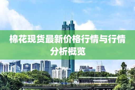 棉花现货最新价格行情与行情分析概览