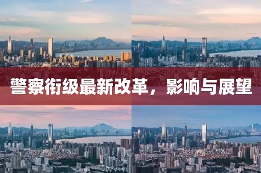 警察衔级最新改革，影响与展望
