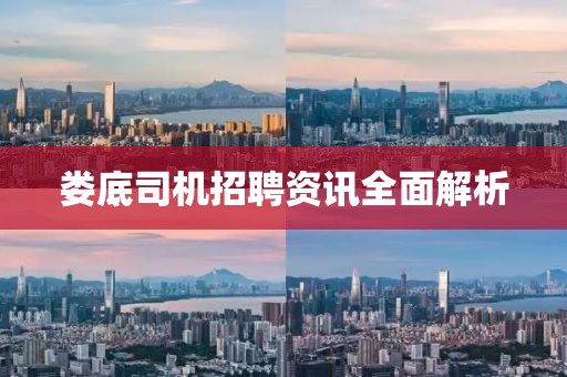 娄底司机招聘资讯全面解析