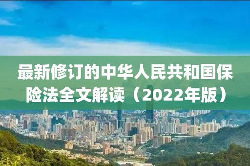 最新修订的中华人民共和国保险法全文解读（2022年版）