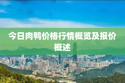 今日肉鸭价格行情概览及报价概述