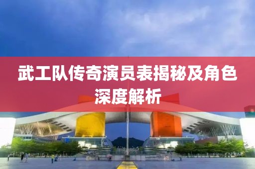 武工队传奇演员表揭秘及角色深度解析