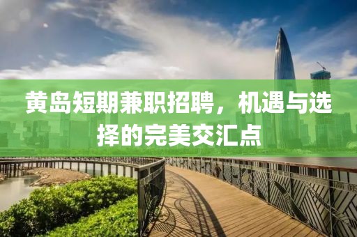 黄岛短期兼职招聘，机遇与选择的完美交汇点