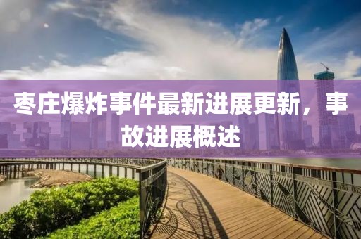 枣庄爆炸事件最新进展更新，事故进展概述