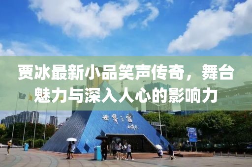 贾冰最新小品笑声传奇，舞台魅力与深入人心的影响力