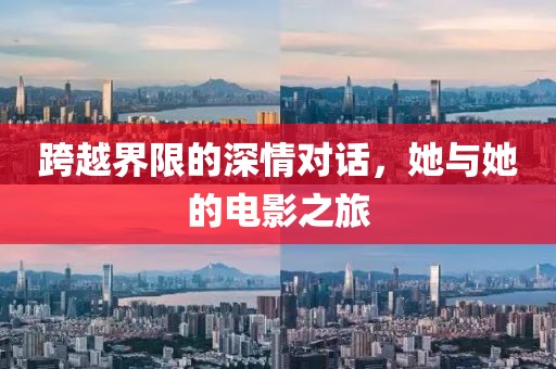 跨越界限的深情对话，她与她的电影之旅