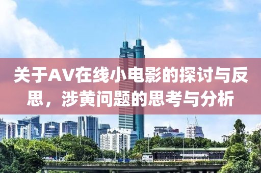 关于AV在线小电影的探讨与反思，涉黄问题的思考与分析