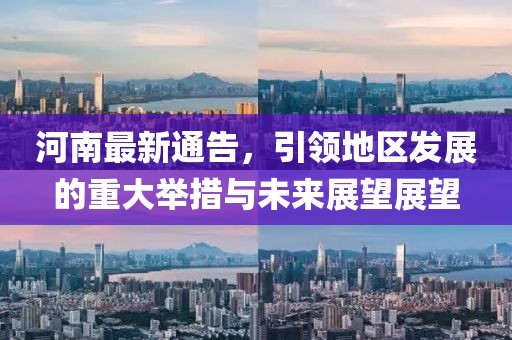 河南最新通告，引领地区发展的重大举措与未来展望展望