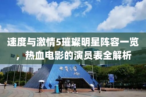 速度与激情5璀璨明星阵容一览，热血电影的演员表全解析