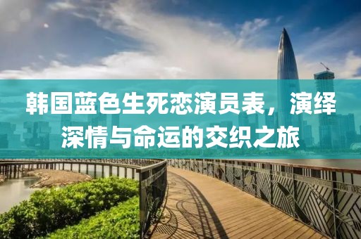 韩国蓝色生死恋演员表，演绎深情与命运的交织之旅