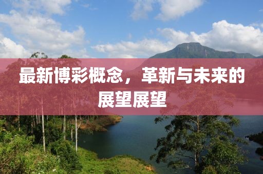 最新博彩概念，革新与未来的展望展望