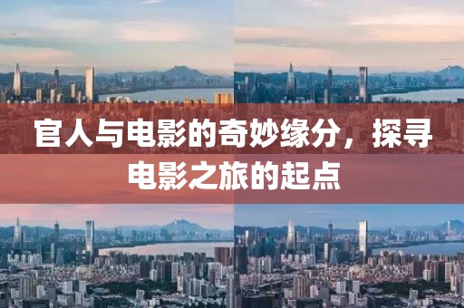 官人与电影的奇妙缘分，探寻电影之旅的起点
