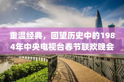 重温经典，回望历史中的1984年中央电视台春节联欢晚会