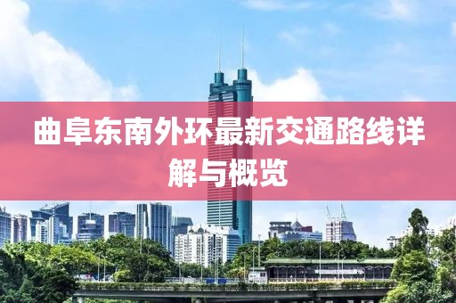 曲阜东南外环最新交通路线详解与概览