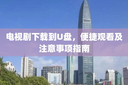 电视剧下载到U盘，便捷观看及注意事项指南
