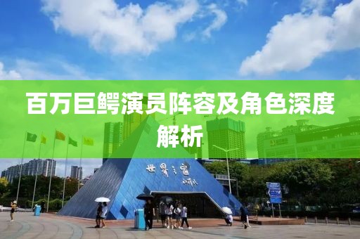 百万巨鳄演员阵容及角色深度解析