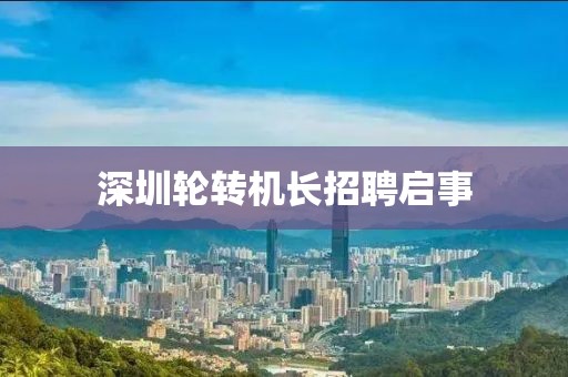 深圳轮转机长招聘启事