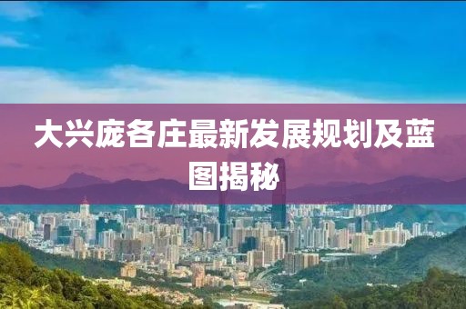 大兴庞各庄最新发展规划及蓝图揭秘