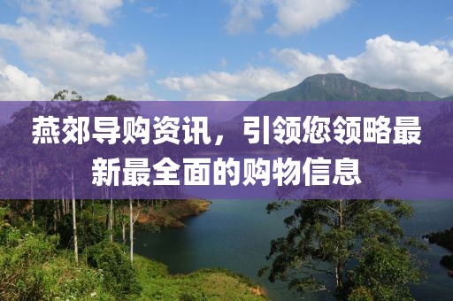 燕郊导购资讯，引领您领略最新最全面的购物信息