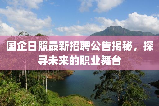 国企日照最新招聘公告揭秘，探寻未来的职业舞台