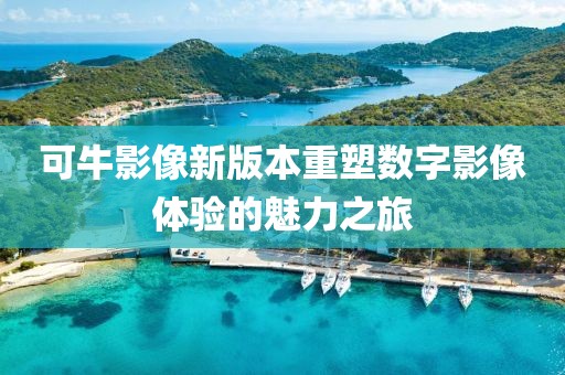 可牛影像新版本重塑数字影像体验的魅力之旅
