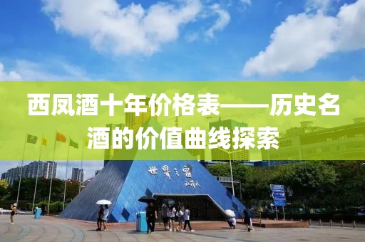 西凤酒十年价格表——历史名酒的价值曲线探索