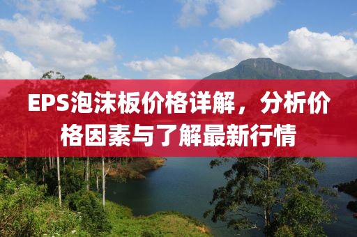 EPS泡沫板价格详解，分析价格因素与了解最新行情