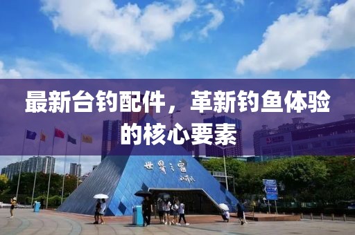 最新台钓配件，革新钓鱼体验的核心要素