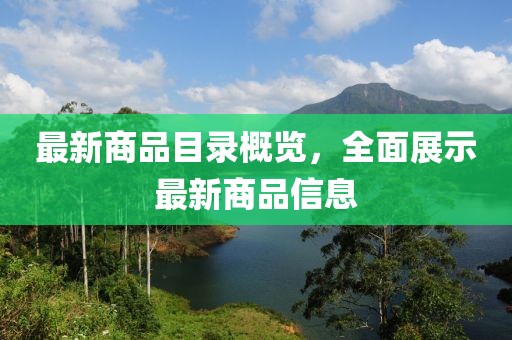 最新商品目录概览，全面展示最新商品信息
