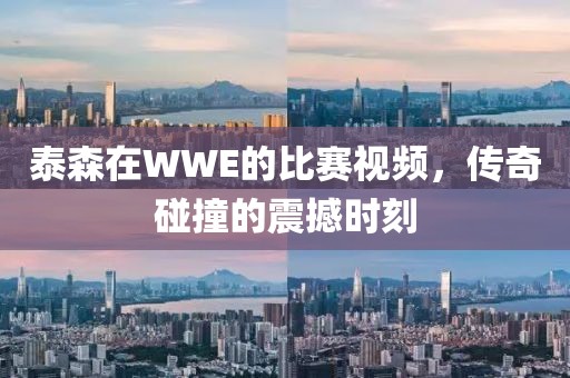 泰森在WWE的比赛视频，传奇碰撞的震撼时刻