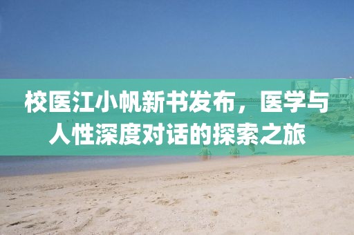 校医江小帆新书发布，医学与人性深度对话的探索之旅