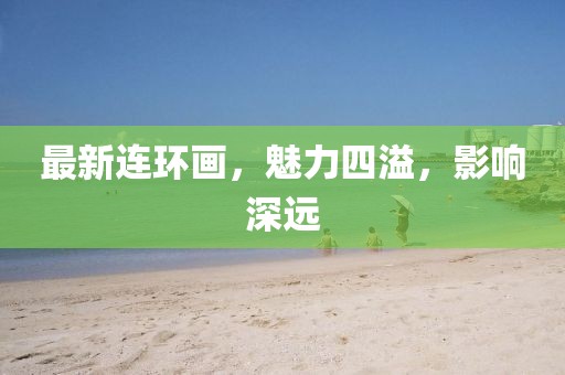 最新连环画，魅力四溢，影响深远