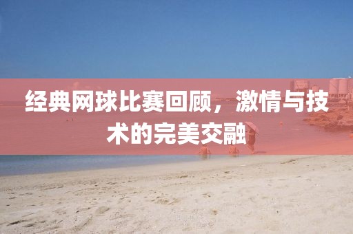 经典网球比赛回顾，激情与技术的完美交融