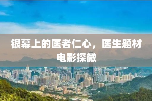 银幕上的医者仁心，医生题材电影探微