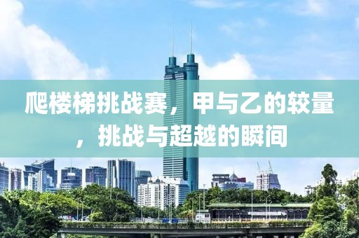 爬楼梯挑战赛，甲与乙的较量，挑战与超越的瞬间