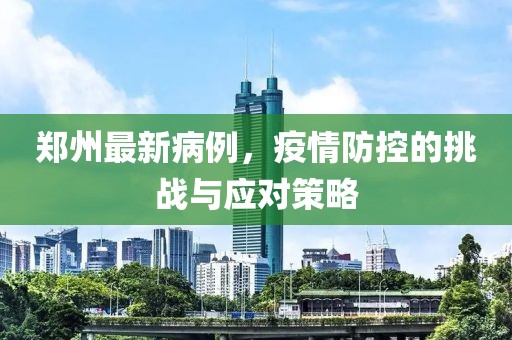 郑州最新病例，疫情防控的挑战与应对策略