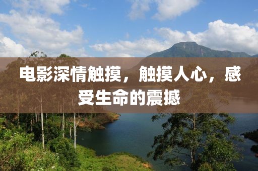 电影深情触摸，触摸人心，感受生命的震撼