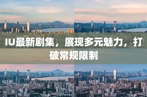 IU最新剧集，展现多元魅力，打破常规限制