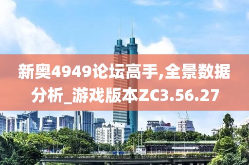 新奥4949论坛高手,全景数据分析_游戏版本ZC3.56.27